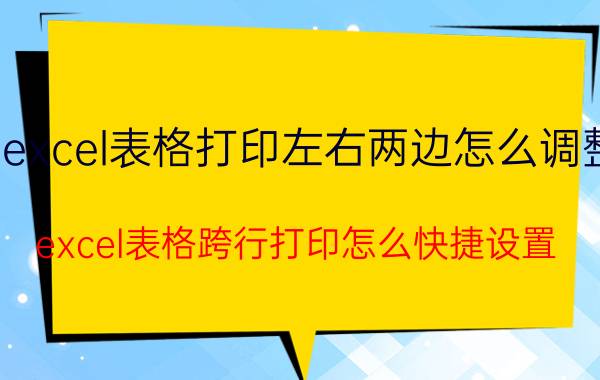 excel表格打印左右两边怎么调整 excel表格跨行打印怎么快捷设置？